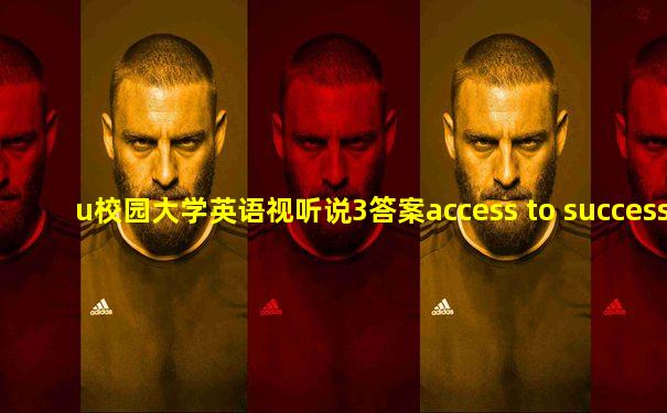 u校园大学英语视听说3答案access to success